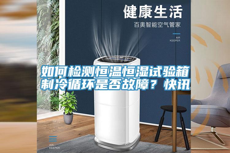 如何檢測恒溫恒濕試驗箱製冷循環是否故障？快訊