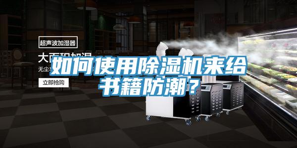 如何使用蘑菇视频网站來給書籍防潮？