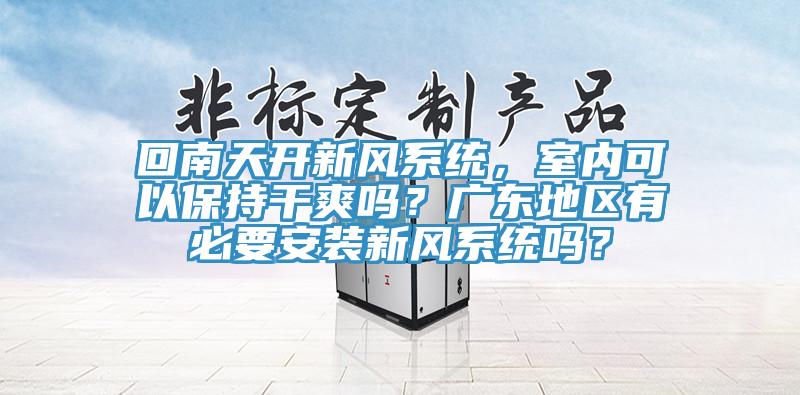 回南天開新風係統，室內可以保持幹爽嗎？廣東地區有必要安裝新風係統嗎？
