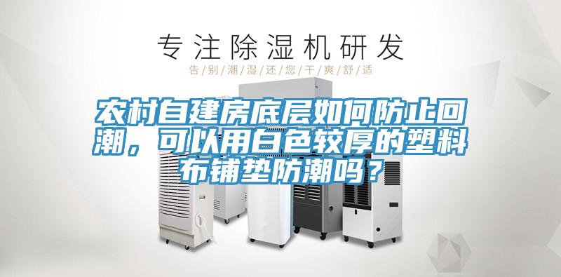 農村自建房底層如何防止回潮，可以用白色較厚的塑料布鋪墊防潮嗎？