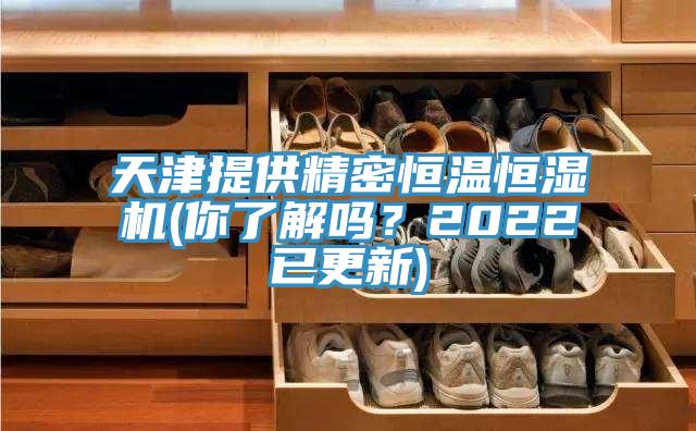天津提供精密恒溫恒濕機(你了解嗎？2022已更新)