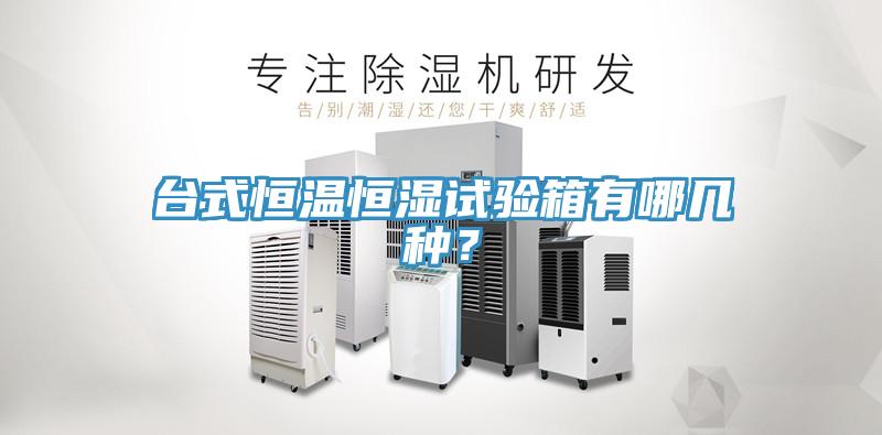 台式恒溫恒濕試驗箱有哪幾種？