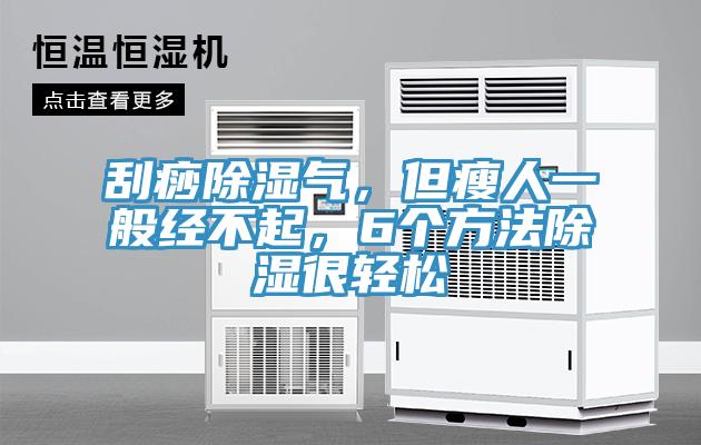刮痧除濕氣，但瘦人一般經不起，6個方法除濕很輕鬆