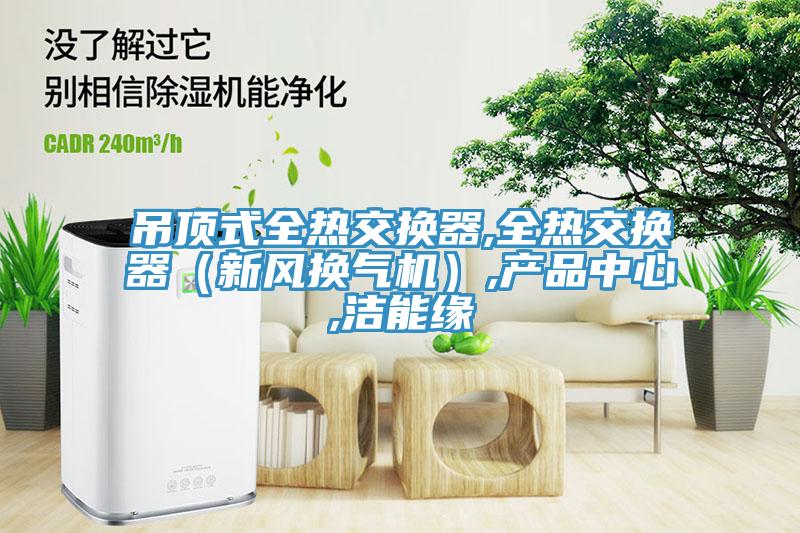 吊頂式全熱交換器,全熱交換器（新風換氣機）,蘑菇传媒APP下载,潔能緣