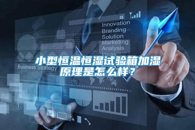 小型恒溫恒濕試驗箱加濕原理是怎麽樣？