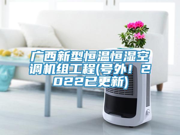 廣西新型恒溫恒濕空調機組工程(號外！2022已更新)