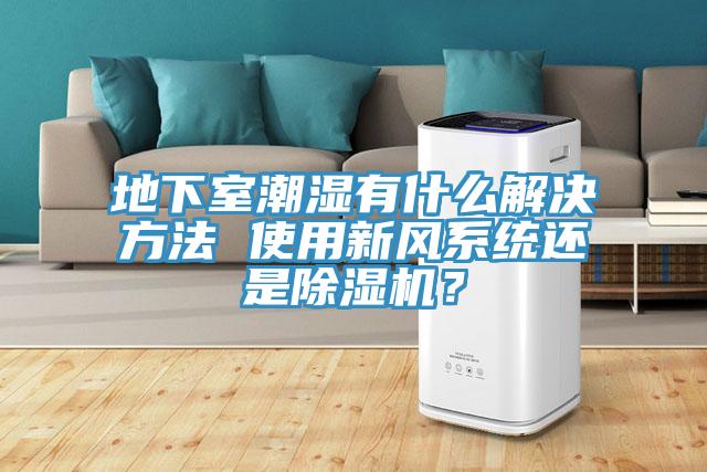 地下室潮濕有什麽解決方法 使用新風係統還是蘑菇视频网站？