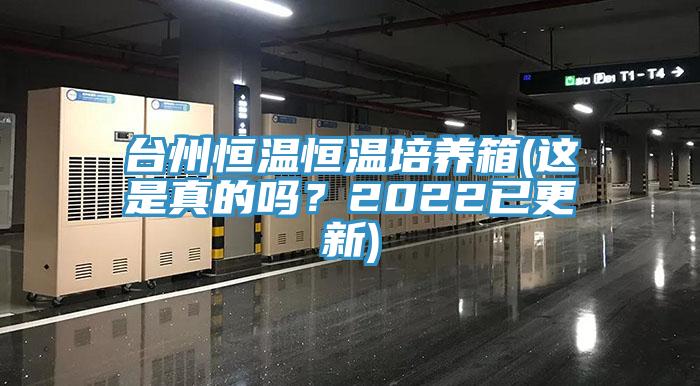 台州恒溫恒溫培養箱(這是真的嗎？2022已更新)