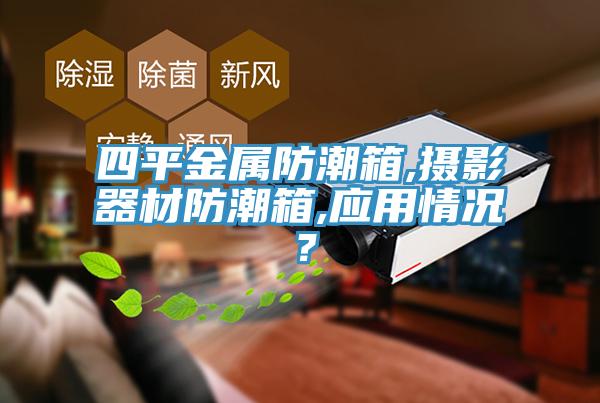 四平金屬防潮箱,攝影器材防潮箱,應用情況？
