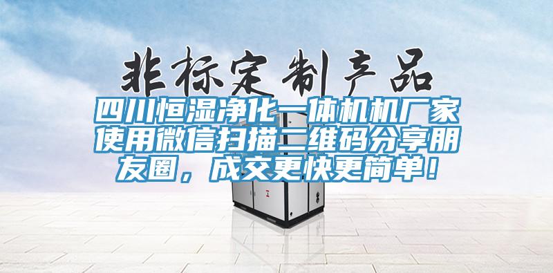 四川恒濕淨化一體機機廠家使用微信掃描二維碼分享朋友圈，成交更快更簡單！