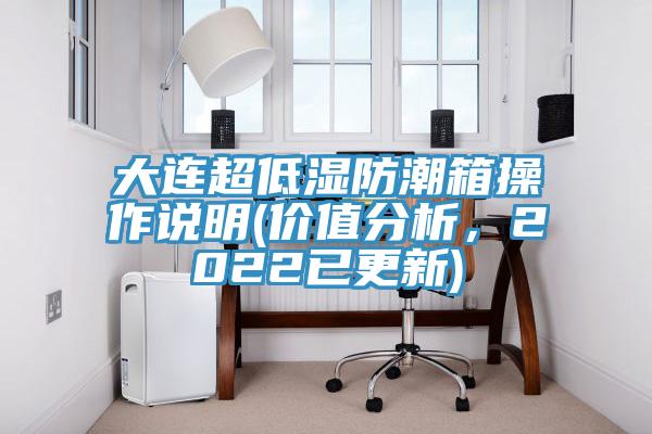 大連超低濕防潮箱操作說明(價值分析，2022已更新)