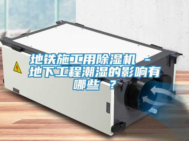 地鐵施工用蘑菇视频网站 - 地下工程潮濕的影響有哪些 ？