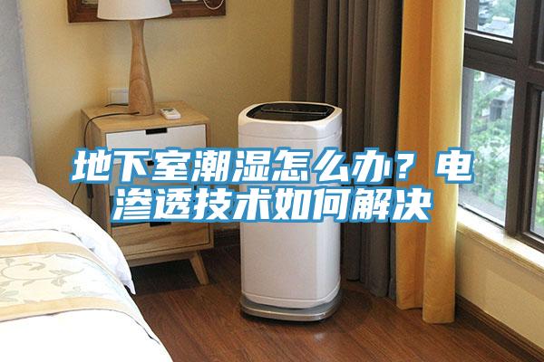 地下室潮濕怎麽辦？電滲透技術如何解決