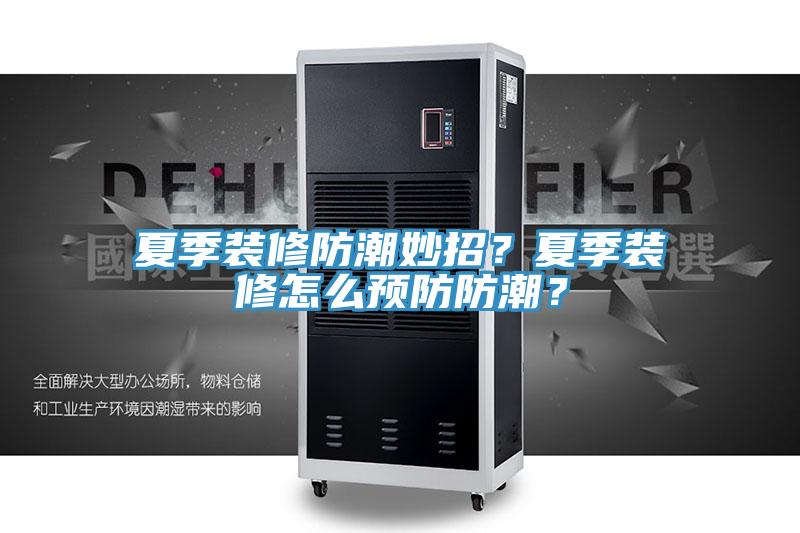 夏季裝修防潮妙招？夏季裝修怎麽預防防潮？
