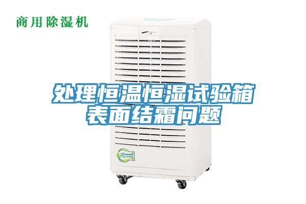 處理恒溫恒濕試驗箱表麵結霜問題