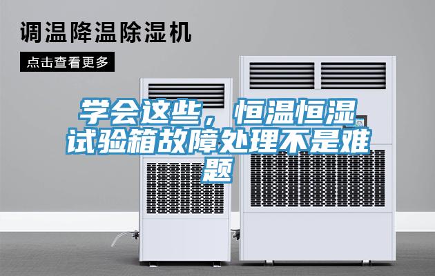 學會這些，恒溫恒濕試驗箱故障處理不是難題