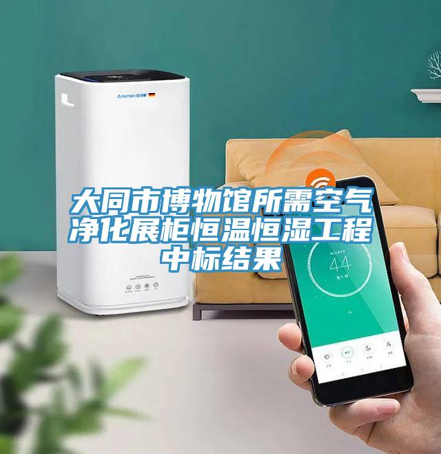 大同市博物館所需空氣淨化展櫃恒溫恒濕工程中標結果