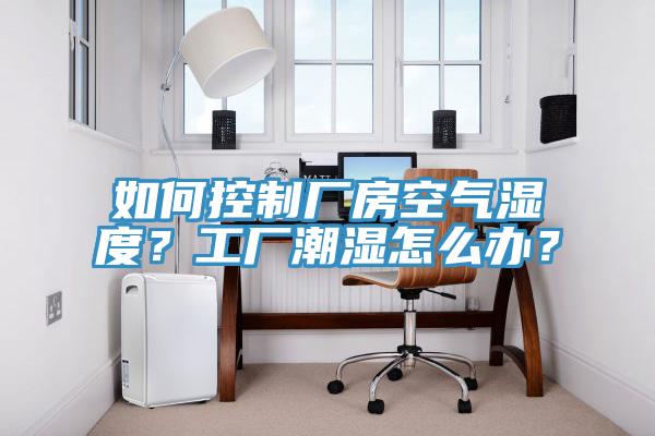 如何控製廠房空氣濕度？工廠潮濕怎麽辦？