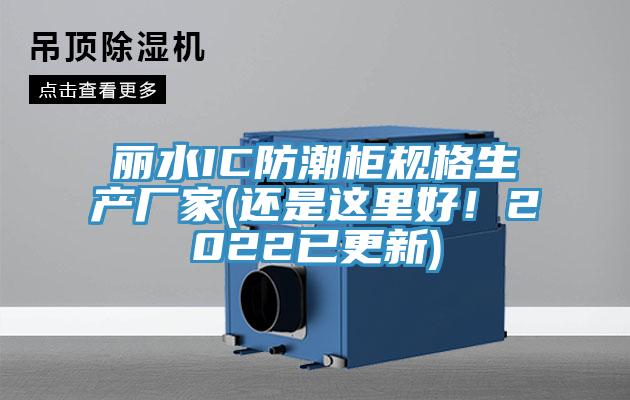 麗水IC防潮櫃規格生產廠家(還是這裏好！2022已更新)