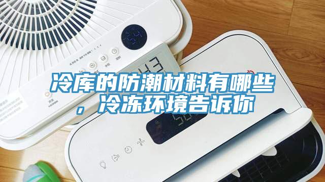 冷庫的防潮材料有哪些，冷凍環境告訴你