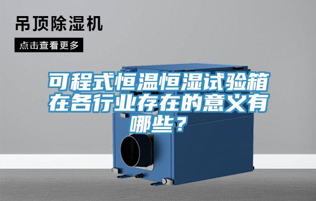 可程式恒溫恒濕試驗箱在各行業存在的意義有哪些？