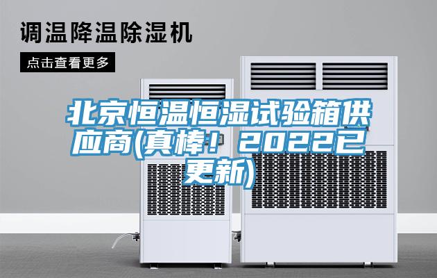 北京恒溫恒濕試驗箱供應商(真棒！2022已更新)