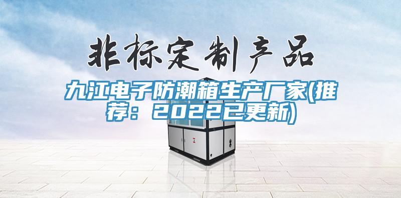 九江電子防潮箱生產廠家(推薦：2022已更新)
