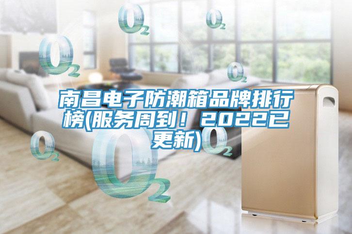 南昌電子防潮箱品牌排行榜(服務周到！2022已更新)