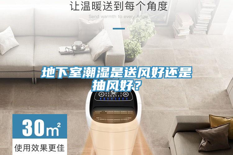 地下室潮濕是送風好還是抽風好？