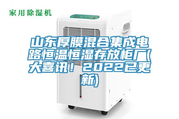 山東厚膜混合集成電路恒溫恒濕存放櫃廠(大喜訊！2022已更新)
