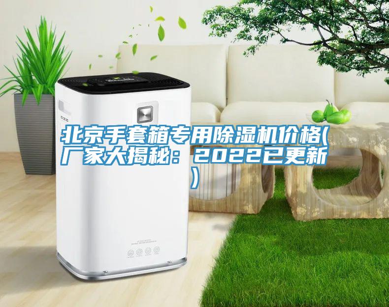 北京手套箱專用蘑菇视频网站價格(廠家大揭秘：2022已更新)