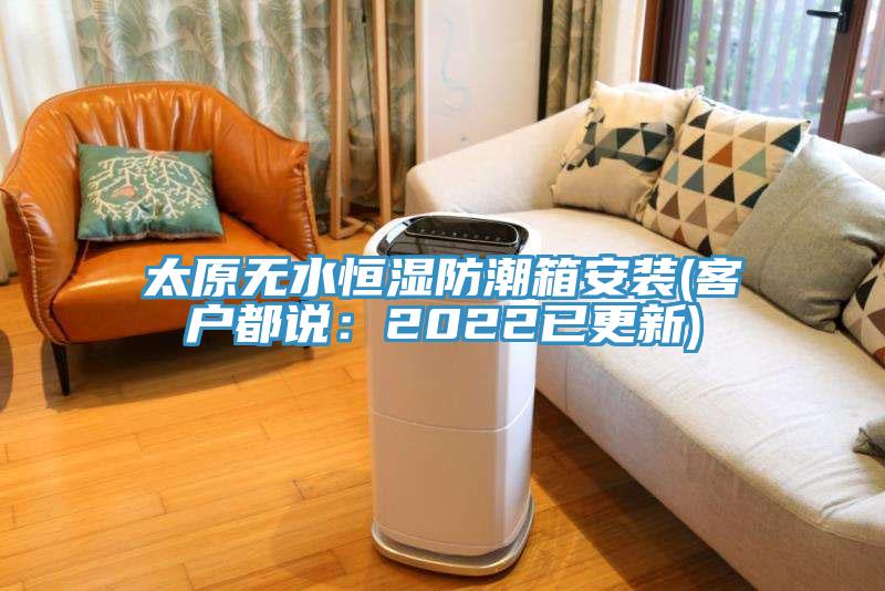 太原無水恒濕防潮箱安裝(客戶都說：2022已更新)