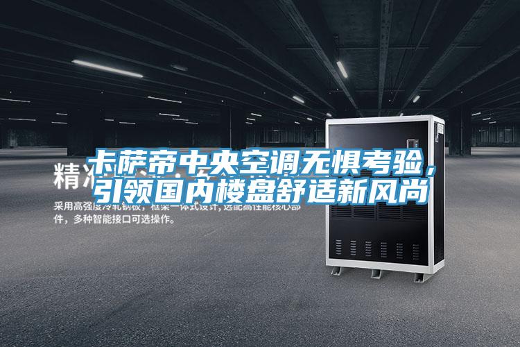 卡薩帝中央空調無懼考驗，引領國內樓盤舒適新風尚
