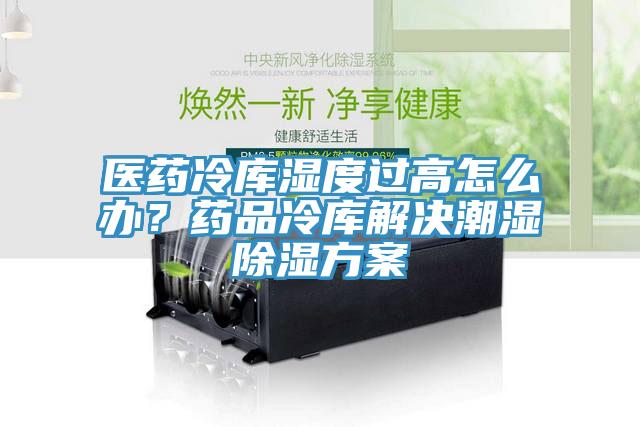 醫藥冷庫濕度過高怎麽辦？藥品冷庫解決潮濕除濕方案