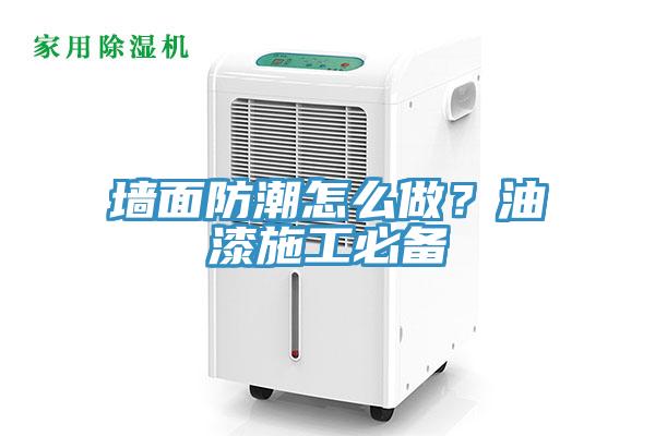 牆麵防潮怎麽做？油漆施工必備