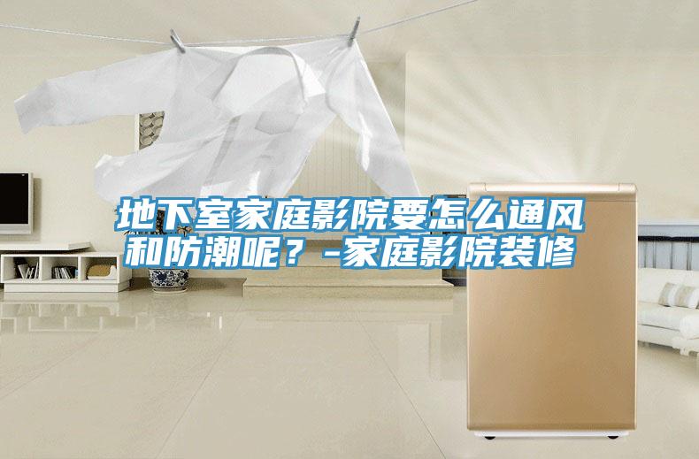 地下室家庭影院要怎麽通風和防潮呢？-家庭影院裝修