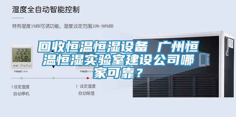 回收恒溫恒濕設備 廣州恒溫恒濕實驗室建設公司哪家可靠？