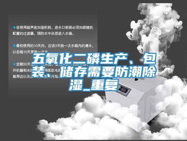 五氧化二磷生產、包裝、儲存需要防潮除濕_重複