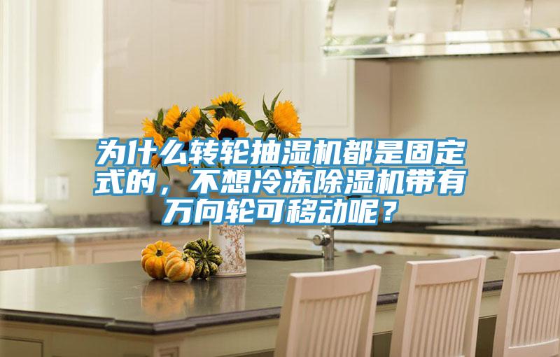 為什麽轉輪抽濕機都是固定式的，不想冷凍蘑菇视频网站帶有萬向輪可移動呢？