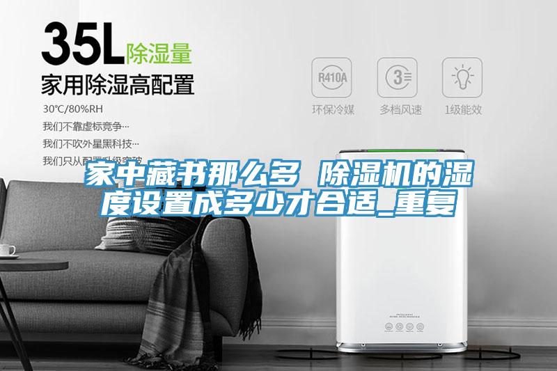家中藏書那麽多 蘑菇视频网站的濕度設置成多少才合適_重複