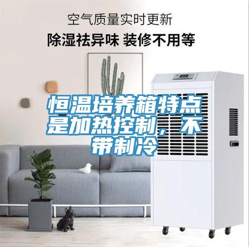 恒溫培養箱特點是加熱控製，不帶製冷