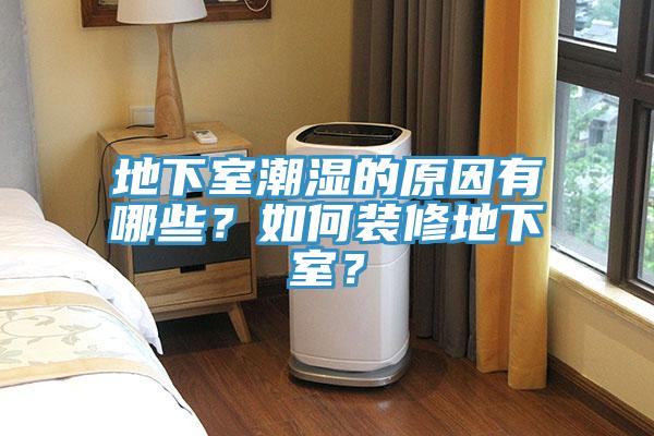 地下室潮濕的原因有哪些？如何裝修地下室？