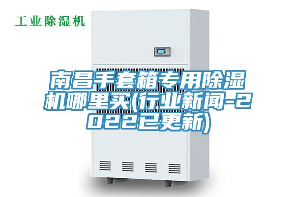 南昌手套箱專用蘑菇视频网站哪裏買(行業新聞-2022已更新)