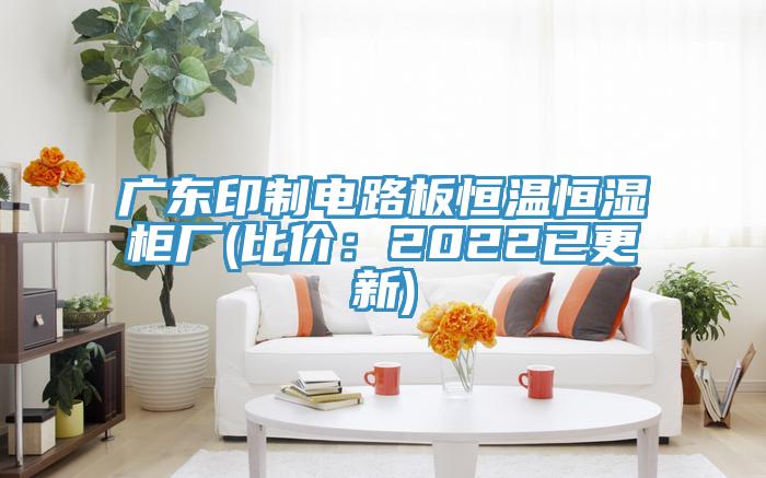 廣東印製電路板恒溫恒濕櫃廠(比價：2022已更新)
