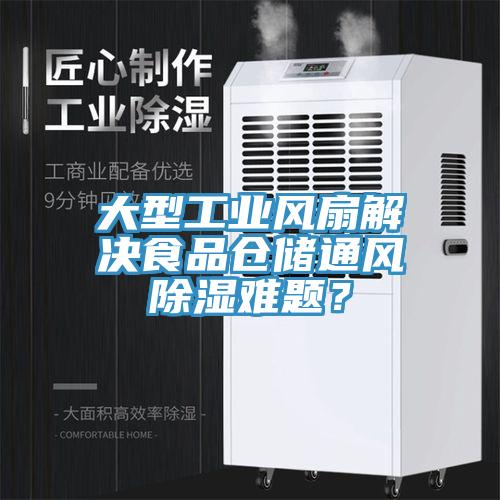 大型工業風扇解決食品倉儲通風除濕難題？