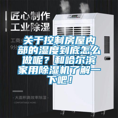 關於控製房屋內部的濕度到底怎麽做呢？和哈爾濱家用蘑菇视频网站了解一下吧！