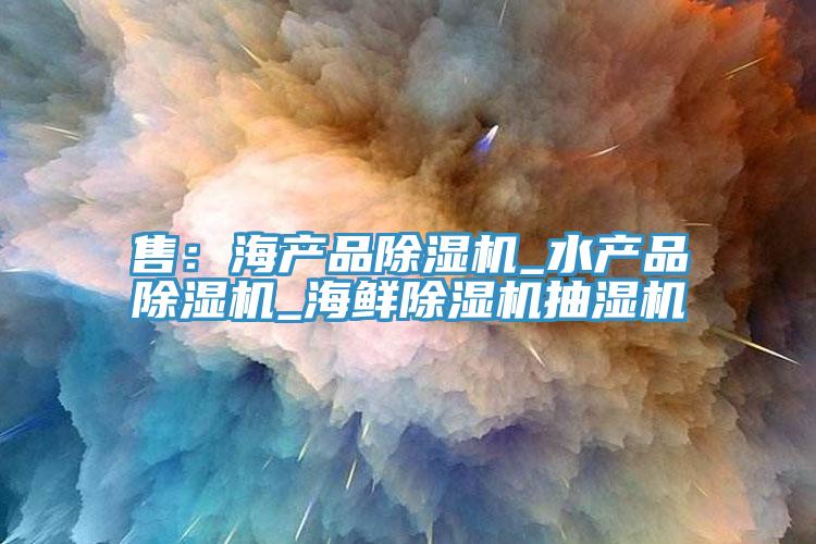 售：海產品蘑菇视频网站_水產品蘑菇视频网站_海鮮蘑菇视频网站抽濕機