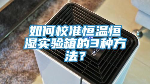 如何校準恒溫恒濕實驗箱的3種方法？