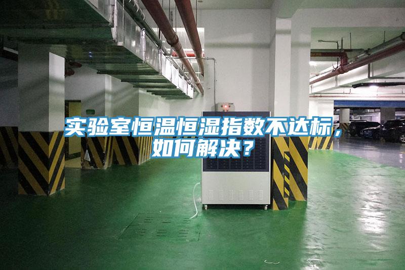 實驗室恒溫恒濕指數不達標，如何解決？