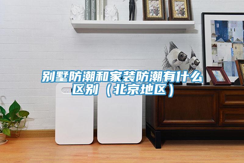 別墅防潮和家裝防潮有什麽區別（北京地區）